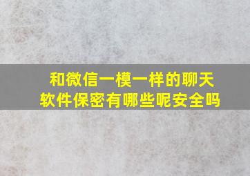 和微信一模一样的聊天软件保密有哪些呢安全吗