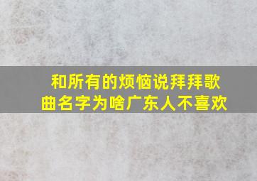 和所有的烦恼说拜拜歌曲名字为啥广东人不喜欢