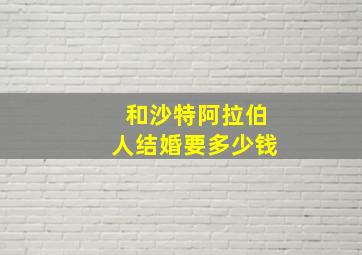 和沙特阿拉伯人结婚要多少钱