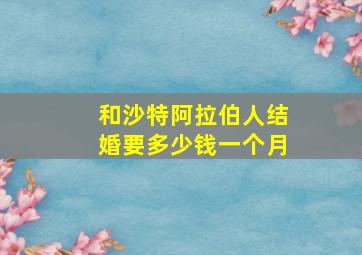 和沙特阿拉伯人结婚要多少钱一个月