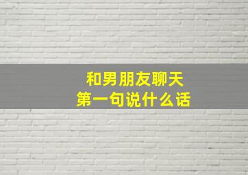 和男朋友聊天第一句说什么话