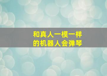 和真人一模一样的机器人会弹琴