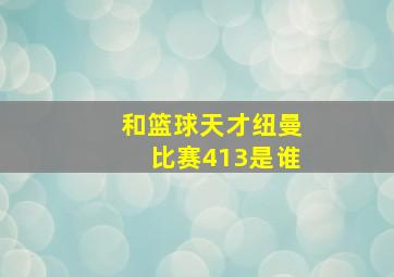 和篮球天才纽曼比赛413是谁