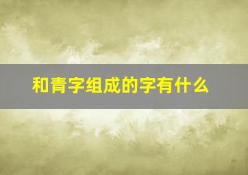 和青字组成的字有什么