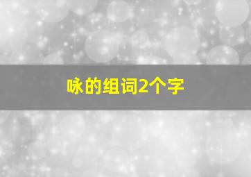 咏的组词2个字