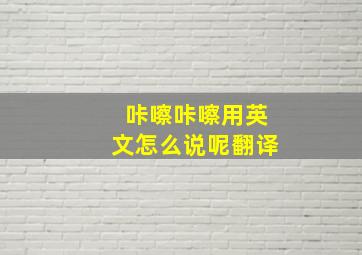 咔嚓咔嚓用英文怎么说呢翻译