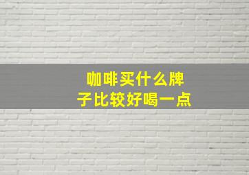 咖啡买什么牌子比较好喝一点