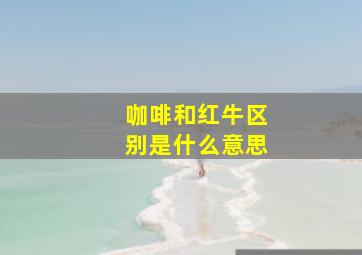 咖啡和红牛区别是什么意思