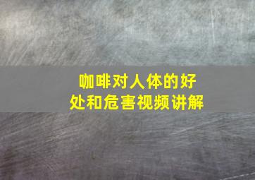 咖啡对人体的好处和危害视频讲解