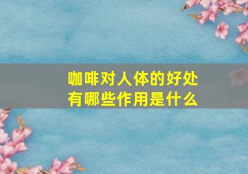 咖啡对人体的好处有哪些作用是什么