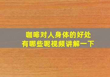 咖啡对人身体的好处有哪些呢视频讲解一下