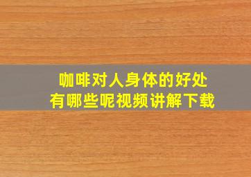 咖啡对人身体的好处有哪些呢视频讲解下载