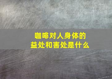 咖啡对人身体的益处和害处是什么