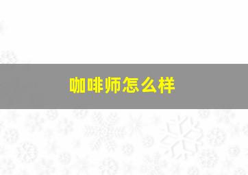 咖啡师怎么样