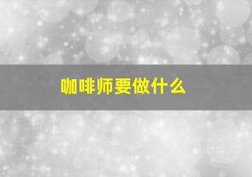 咖啡师要做什么