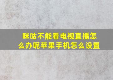 咪咕不能看电视直播怎么办呢苹果手机怎么设置