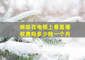 咪咕在电视上看直播收费吗多少钱一个月