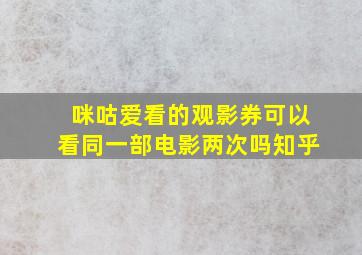 咪咕爱看的观影券可以看同一部电影两次吗知乎