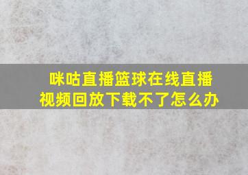 咪咕直播篮球在线直播视频回放下载不了怎么办