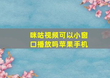 咪咕视频可以小窗口播放吗苹果手机