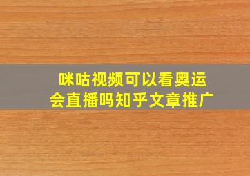 咪咕视频可以看奥运会直播吗知乎文章推广