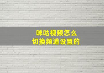 咪咕视频怎么切换频道设置的