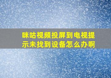 咪咕视频投屏到电视提示未找到设备怎么办啊