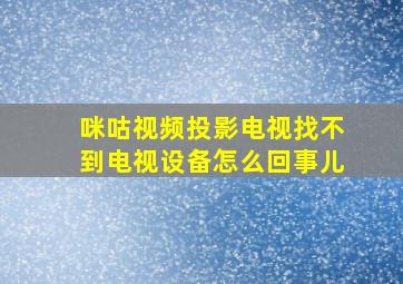 咪咕视频投影电视找不到电视设备怎么回事儿