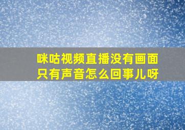 咪咕视频直播没有画面只有声音怎么回事儿呀