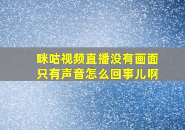 咪咕视频直播没有画面只有声音怎么回事儿啊