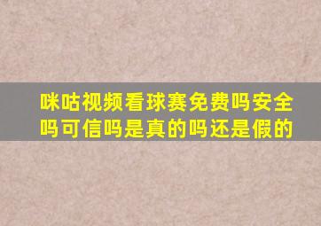 咪咕视频看球赛免费吗安全吗可信吗是真的吗还是假的