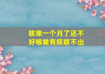 咳嗦一个月了还不好喉咙有痰咳不出