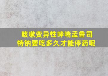 咳嗽变异性哮喘孟鲁司特钠要吃多久才能停药呢