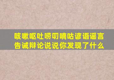 咳嗽呕吐唠叨嘀咕谚语谣言告诫辩论说说你发现了什么