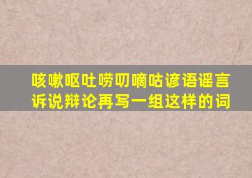 咳嗽呕吐唠叨嘀咕谚语谣言诉说辩论再写一组这样的词