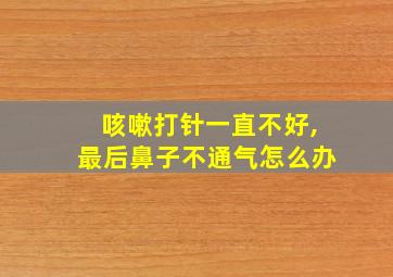 咳嗽打针一直不好,最后鼻子不通气怎么办