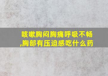 咳嗽胸闷胸痛呼吸不畅,胸部有压迫感吃什么药