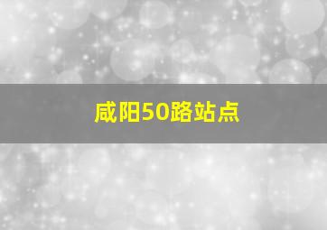 咸阳50路站点