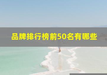 品牌排行榜前50名有哪些