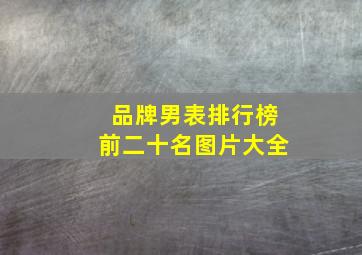 品牌男表排行榜前二十名图片大全