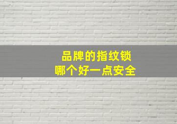 品牌的指纹锁哪个好一点安全