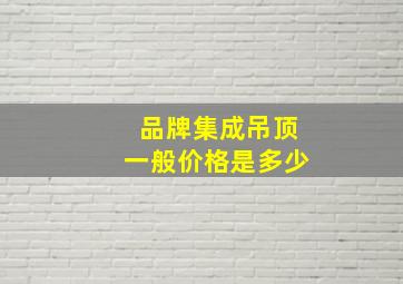 品牌集成吊顶一般价格是多少