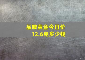 品牌黄金今日价12.6克多少钱