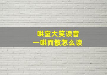 哄堂大笑读音一哄而散怎么读