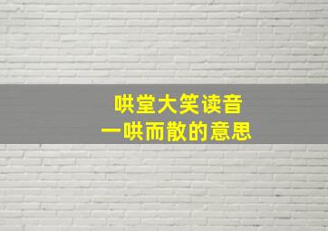 哄堂大笑读音一哄而散的意思