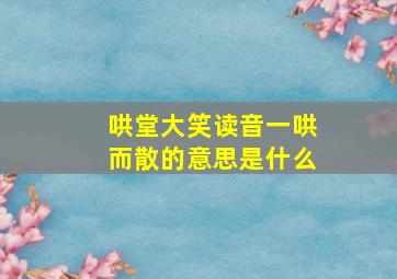 哄堂大笑读音一哄而散的意思是什么