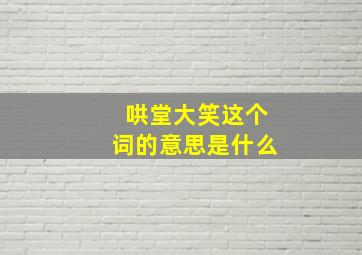 哄堂大笑这个词的意思是什么