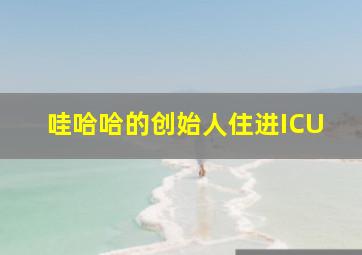 哇哈哈的创始人住进ICU