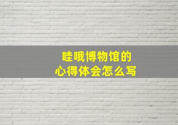 哇哦博物馆的心得体会怎么写