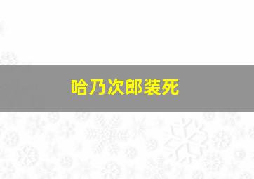 哈乃次郎装死